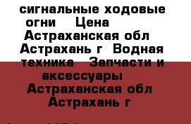 сигнальные ходовые огни  › Цена ­ 1 000 - Астраханская обл., Астрахань г. Водная техника » Запчасти и аксессуары   . Астраханская обл.,Астрахань г.